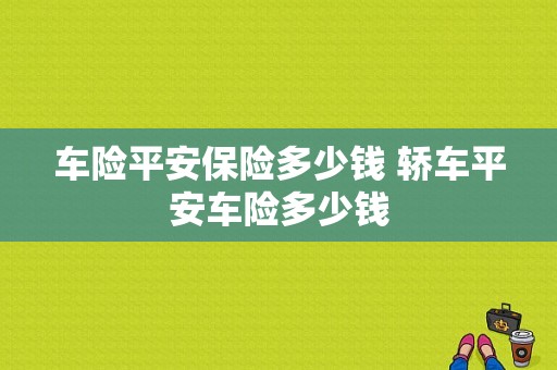 车险平安保险多少钱 轿车平安车险多少钱