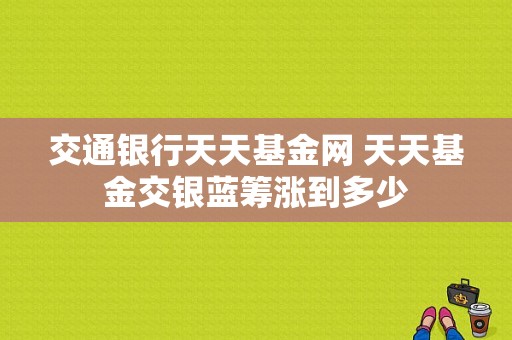 交通银行天天基金网 天天基金交银蓝筹涨到多少