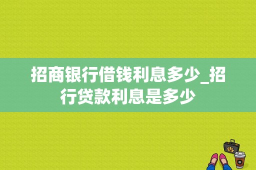 招商银行借钱利息多少_招行贷款利息是多少