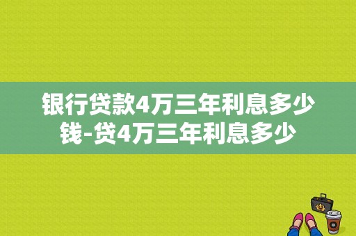 银行贷款4万三年利息多少钱-贷4万三年利息多少