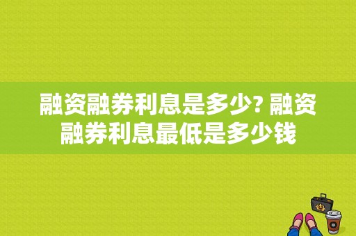 融资融券利息是多少? 融资融券利息最低是多少钱