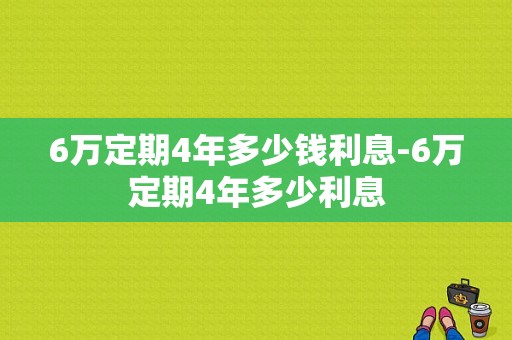 6万定期4年多少钱利息-6万定期4年多少利息