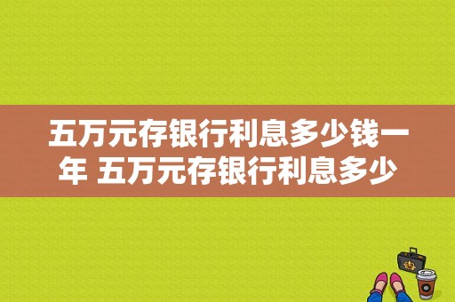 五万元存银行利息多少钱一年 五万元存银行利息多少