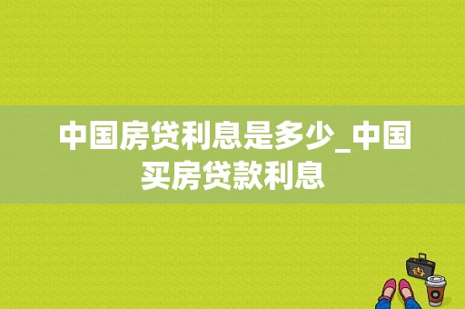 中国房贷利息是多少_中国买房贷款利息