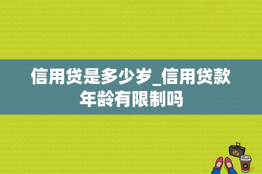 信用贷是多少岁_信用贷款年龄有限制吗