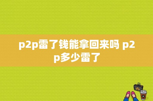 p2p雷了钱能拿回来吗 p2p多少雷了