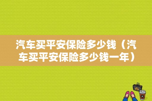 汽车买平安保险多少钱（汽车买平安保险多少钱一年）