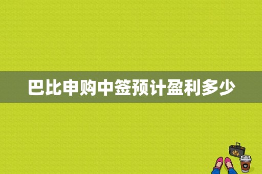 巴比申购中签预计盈利多少