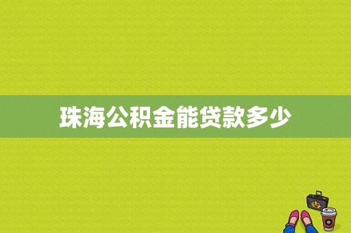 珠海公积金能贷款多少