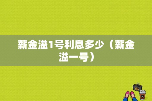 薪金溢1号利息多少（薪金溢一号）