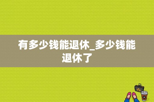 有多少钱能退休_多少钱能退休了