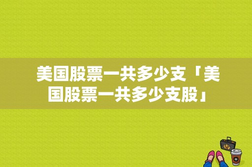  美国股票一共多少支「美国股票一共多少支股」