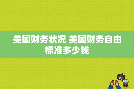 美国财务状况 美国财务自由标准多少钱